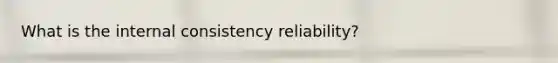 What is the internal consistency reliability?