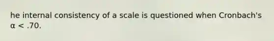 he internal consistency of a scale is questioned when Cronbach's α < .70.