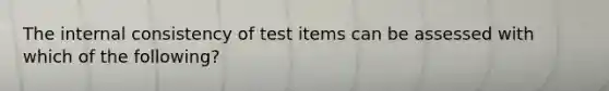 The internal consistency of test items can be assessed with which of the following?