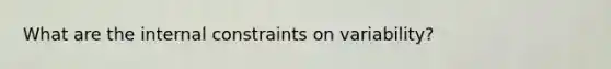 What are the internal constraints on variability?