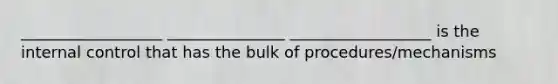 __________________ _______________ __________________ is the internal control that has the bulk of procedures/mechanisms
