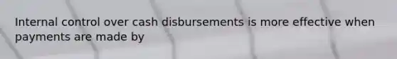 Internal control over cash disbursements is more effective when payments are made by