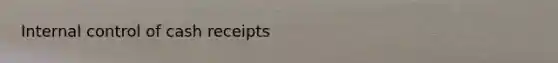 <a href='https://www.questionai.com/knowledge/kjj42owoAP-internal-control' class='anchor-knowledge'>internal control</a> of cash receipts