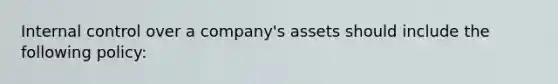 Internal control over a company's assets should include the following policy: