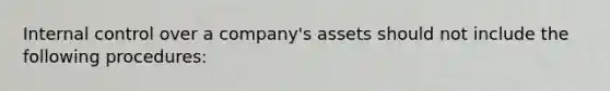 Internal control over a​ company's assets should not include the following​ procedures: