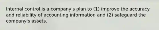 Internal control is a company's plan to (1) improve the accuracy and reliability of accounting information and (2) safeguard the company's assets.