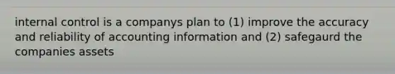 internal control is a companys plan to (1) improve the accuracy and reliability of accounting information and (2) safegaurd the companies assets
