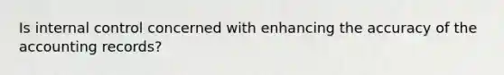 Is <a href='https://www.questionai.com/knowledge/kjj42owoAP-internal-control' class='anchor-knowledge'>internal control</a> concerned with enhancing the accuracy of the accounting records?
