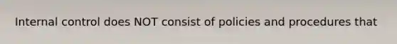 <a href='https://www.questionai.com/knowledge/kjj42owoAP-internal-control' class='anchor-knowledge'>internal control</a> does NOT consist of policies and procedures that