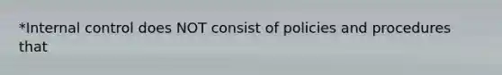 *Internal control does NOT consist of policies and procedures that