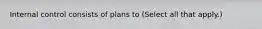 Internal control consists of plans to (Select all that apply.)