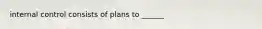 internal control consists of plans to ______