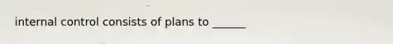 internal control consists of plans to ______