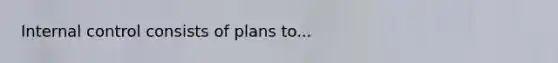 Internal control consists of plans to...