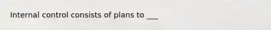 Internal control consists of plans to ___