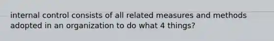 internal control consists of all related measures and methods adopted in an organization to do what 4 things?