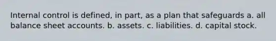 Internal control is defined, in part, as a plan that safeguards a. all balance sheet accounts. b. assets. c. liabilities. d. capital stock.