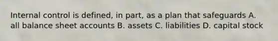 <a href='https://www.questionai.com/knowledge/kjj42owoAP-internal-control' class='anchor-knowledge'>internal control</a> is defined, in part, as a plan that safeguards A. all balance shee<a href='https://www.questionai.com/knowledge/k7x83BRk9p-t-accounts' class='anchor-knowledge'>t accounts</a> B. assets C. liabilities D. capital stock