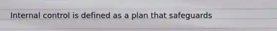 Internal control is defined as a plan that safeguards