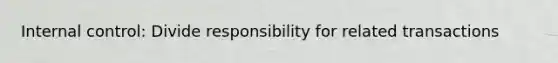 Internal control: Divide responsibility for related transactions