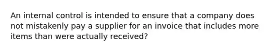 An internal control is intended to ensure that a company does not mistakenly pay a supplier for an invoice that includes more items than were actually received?