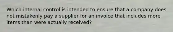 Which <a href='https://www.questionai.com/knowledge/kjj42owoAP-internal-control' class='anchor-knowledge'>internal control</a> is intended to ensure that a company does not mistakenly pay a supplier for an invoice that includes more items than were actually received?