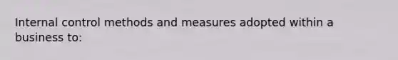 Internal control methods and measures adopted within a business to: