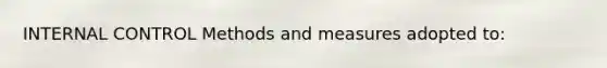 INTERNAL CONTROL Methods and measures adopted to: