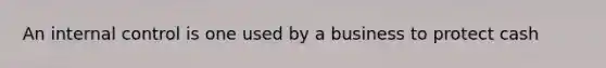 An <a href='https://www.questionai.com/knowledge/kjj42owoAP-internal-control' class='anchor-knowledge'>internal control</a> is one used by a business to protect cash