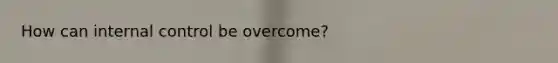 How can internal control be overcome?