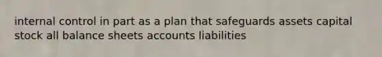 <a href='https://www.questionai.com/knowledge/kjj42owoAP-internal-control' class='anchor-knowledge'>internal control</a> in part as a plan that safeguards assets capital stock all balance sheets accounts liabilities