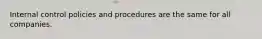 Internal control policies and procedures are the same for all companies.