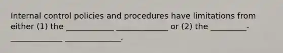 Internal control policies and procedures have limitations from either (1) the ____________ _____________ or (2) the _________-_____________ ______________.