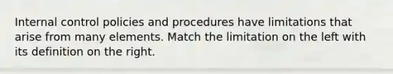 <a href='https://www.questionai.com/knowledge/kjj42owoAP-internal-control' class='anchor-knowledge'>internal control</a> policies and procedures have limitations that arise from many elements. Match the limitation on the left with its definition on the right.