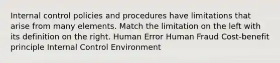 <a href='https://www.questionai.com/knowledge/kjj42owoAP-internal-control' class='anchor-knowledge'>internal control</a> policies and procedures have limitations that arise from many elements. Match the limitation on the left with its definition on the right. Human Error Human Fraud Cost-benefit principle Internal Control Environment