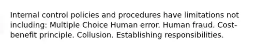 Internal control policies and procedures have limitations not including: Multiple Choice Human error. Human fraud. Cost-benefit principle. Collusion. Establishing responsibilities.