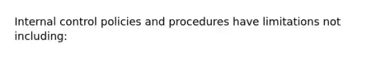 Internal control policies and procedures have limitations not including: