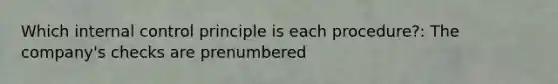 Which internal control principle is each procedure?: The company's checks are prenumbered