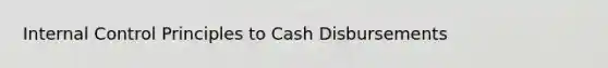 <a href='https://www.questionai.com/knowledge/kjj42owoAP-internal-control' class='anchor-knowledge'>internal control</a> Principles to Cash Disbursements