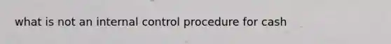 what is not an internal control procedure for cash