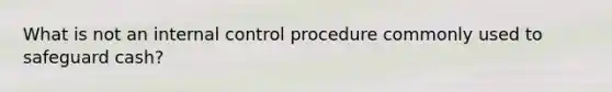 What is not an internal control procedure commonly used to safeguard cash?