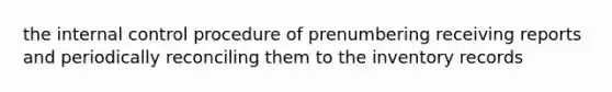 the internal control procedure of prenumbering receiving reports and periodically reconciling them to the inventory records