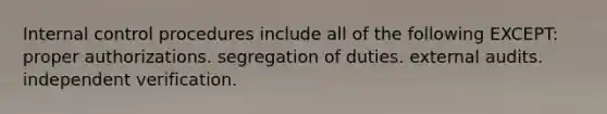 Internal control procedures include all of the following EXCEPT: proper authorizations. segregation of duties. external audits. independent verification.