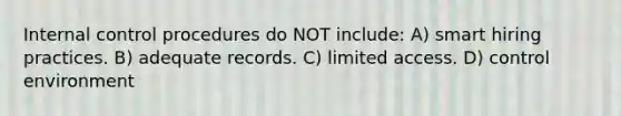 Internal control procedures do NOT include: A) smart hiring practices. B) adequate records. C) limited access. D) control environment