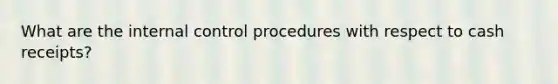 What are the <a href='https://www.questionai.com/knowledge/kjj42owoAP-internal-control' class='anchor-knowledge'>internal control</a> procedures with respect to cash receipts?