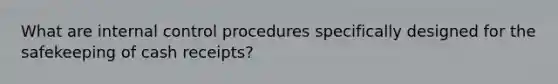 What are internal control procedures specifically designed for the safekeeping of cash receipts?