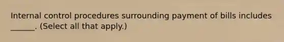 Internal control procedures surrounding payment of bills includes ______. (Select all that apply.)