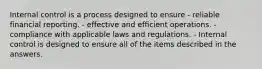 Internal control is a process designed to ensure - reliable financial reporting. - effective and efficient operations. - compliance with applicable laws and regulations. - Internal control is designed to ensure all of the items described in the answers.