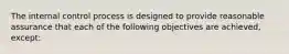 The internal control process is designed to provide reasonable assurance that each of the following objectives are achieved, except: