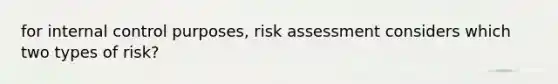 for internal control purposes, risk assessment considers which two types of risk?